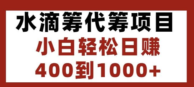 水滴筹代筹项目，小白轻松日赚400到1000+